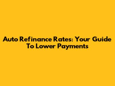 Auto Refinance Rates: Your Guide To Lower Payments
