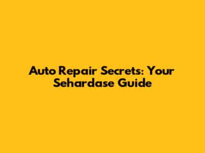Auto Repair Secrets: Your Sehardase Guide
