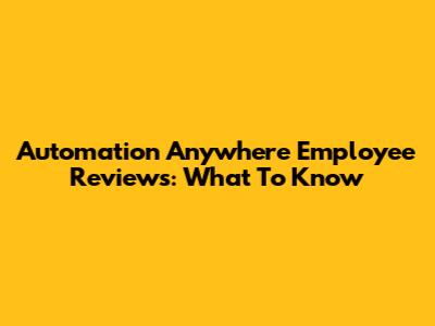 Automation Anywhere Employee Reviews: What To Know