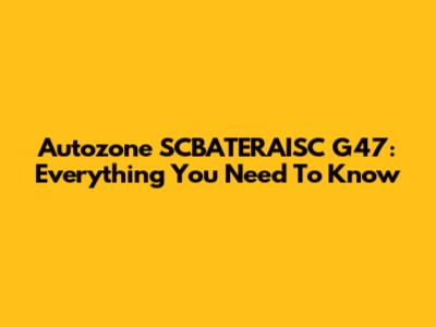 Autozone SCBATERAISC G47: Everything You Need To Know