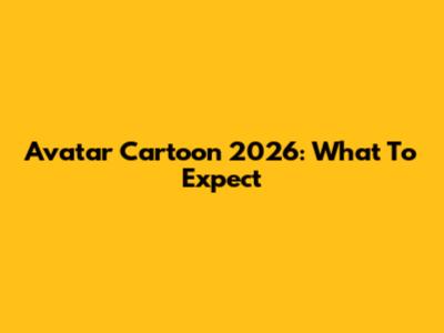 Avatar Cartoon 2026: What To Expect
