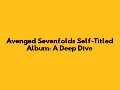 Avenged Sevenfold's Self-Titled Album: A Deep Dive