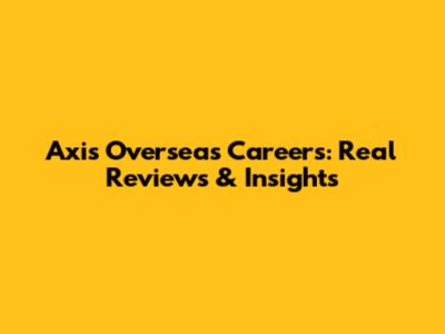 Axis Overseas Careers: Real Reviews & Insights