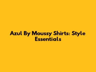 Azul By Moussy Shirts: Style Essentials