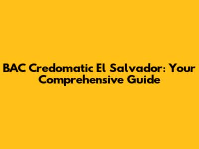 BAC Credomatic El Salvador: Your Comprehensive Guide