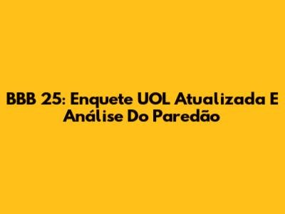 BBB 25: Enquete UOL Atualizada E Análise Do Paredão