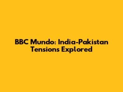 BBC Mundo: India-Pakistan Tensions Explored