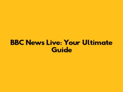 BBC News Live: Your Ultimate Guide