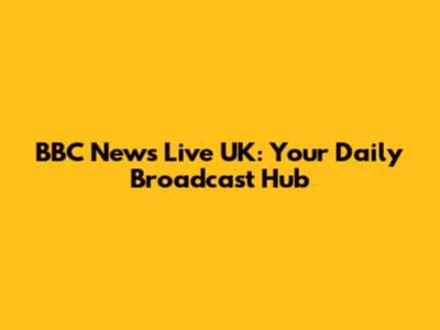 BBC News Live UK: Your Daily Broadcast Hub