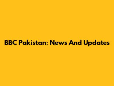 BBC Pakistan: News And Updates