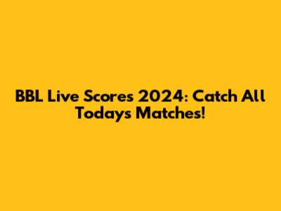 BBL Live Scores 2024: Catch All Today's Matches!