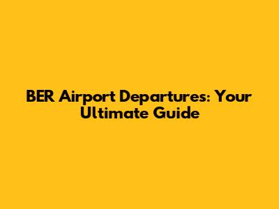 BER Airport Departures: Your Ultimate Guide