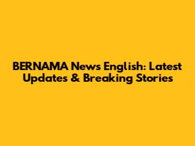 BERNAMA News English: Latest Updates & Breaking Stories