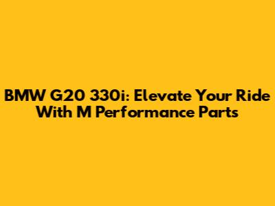 BMW G20 330i: Elevate Your Ride With M Performance Parts