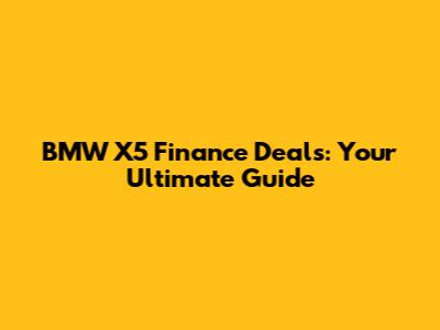 BMW X5 Finance Deals: Your Ultimate Guide