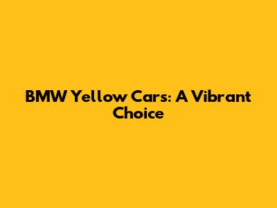 BMW Yellow Cars: A Vibrant Choice