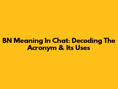 BN Meaning In Chat: Decoding The Acronym & Its Uses