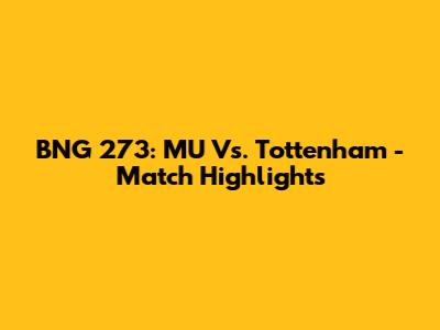 BNG 273: MU Vs. Tottenham - Match Highlights