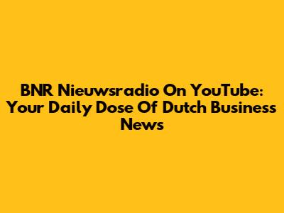 BNR Nieuwsradio On YouTube: Your Daily Dose Of Dutch Business News