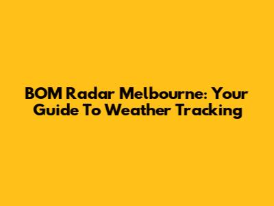 BOM Radar Melbourne: Your Guide To Weather Tracking