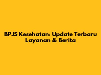 BPJS Kesehatan: Update Terbaru Layanan & Berita