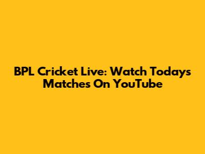 BPL Cricket Live: Watch Today's Matches On YouTube