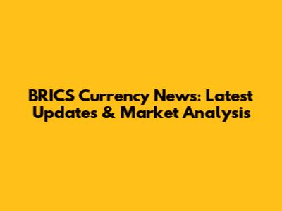 BRICS Currency News: Latest Updates & Market Analysis