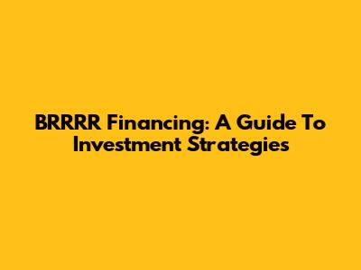 BRRRR Financing: A Guide To Investment Strategies