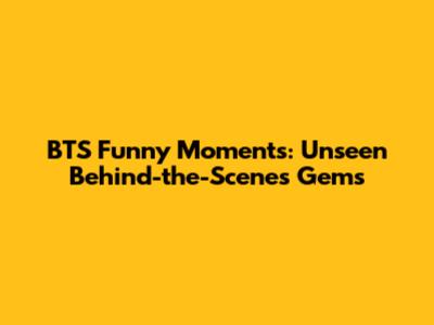 BTS Funny Moments: Unseen Behind-the-Scenes Gems