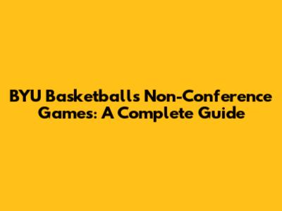 BYU Basketball's Non-Conference Games: A Complete Guide