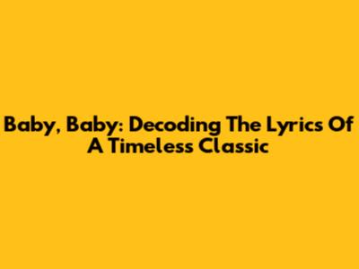 Baby, Baby: Decoding The Lyrics Of A Timeless Classic