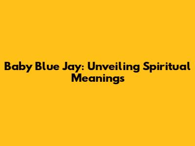 Baby Blue Jay: Unveiling Spiritual Meanings