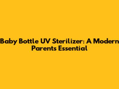 Baby Bottle UV Sterilizer: A Modern Parent's Essential