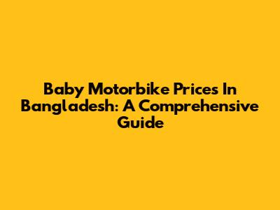 Baby Motorbike Prices In Bangladesh: A Comprehensive Guide