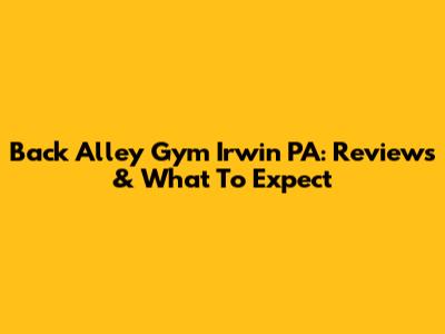 Back Alley Gym Irwin PA: Reviews & What To Expect