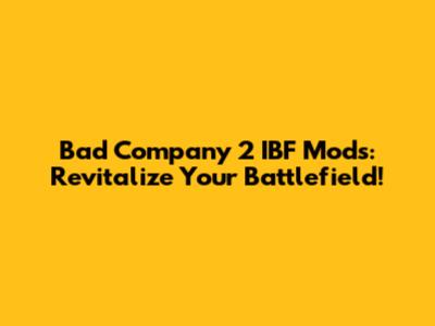 Bad Company 2 IBF Mods: Revitalize Your Battlefield!