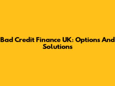 Bad Credit Finance UK: Options And Solutions