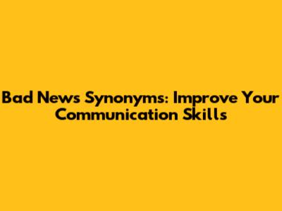 Bad News Synonyms: Improve Your Communication Skills