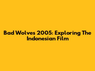 Bad Wolves 2005: Exploring The Indonesian Film