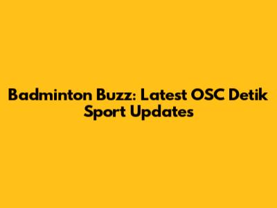 Badminton Buzz: Latest OSC Detik Sport Updates