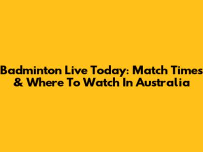 Badminton Live Today: Match Times & Where To Watch In Australia