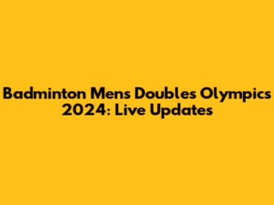 Badminton Men's Doubles Olympics 2024: Live Updates