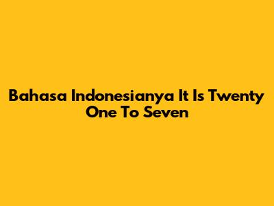 Bahasa Indonesianya It Is Twenty One To Seven