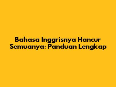 Bahasa Inggrisnya 'Hancur Semuanya': Panduan Lengkap