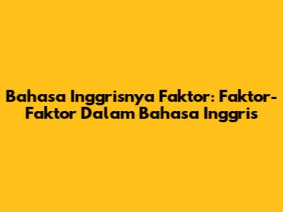 Bahasa Inggrisnya Faktor: Faktor-Faktor Dalam Bahasa Inggris