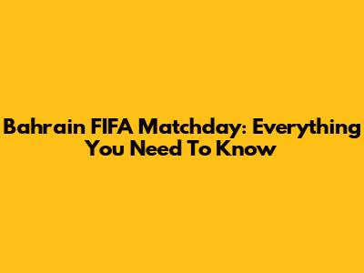 Bahrain FIFA Matchday: Everything You Need To Know