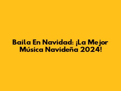 Baila En Navidad: ¡La Mejor Música Navideña 2024!