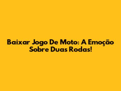 Baixar Jogo De Moto: A Emoção Sobre Duas Rodas!
