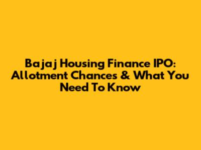 Bajaj Housing Finance IPO: Allotment Chances & What You Need To Know