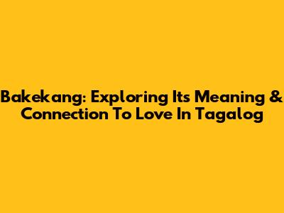Bakekang: Exploring Its Meaning & Connection To Love In Tagalog